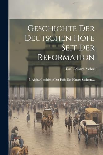 Geschichte Der Deutschen H?fe Seit Der Reformation: 5. Abth., Geschichte Der H?fe Des Hauses Sachsen ...