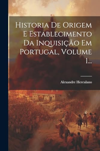 Historia De Origem E Establecimento Da Inquisi??o Em Portugal, Volume 1...