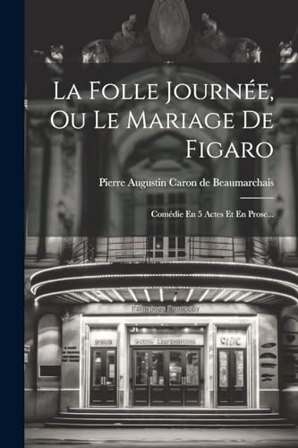 La Folle Journ?e, Ou Le Mariage De Figaro: Com?die En 5 Actes Et En Prose...