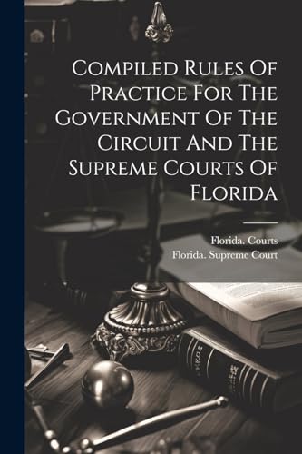 Compiled Rules Of Practice For The Government Of The Circuit And The Supreme Courts Of Florida