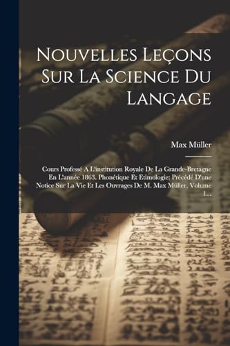 Nouvelles Le?ons Sur La Science Du Langage: Cours Profess? A L'institution Royale De La Grande-bretagne En L'ann?e 1863. Phon?tique Et Etimologie: Pr