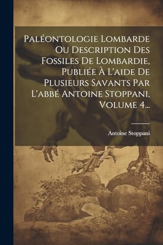 Pal?ontologie Lombarde Ou Description Des Fossiles De Lombardie, Publi?e ? L'aide De Plusieurs Savants Par L'abb? Antoine Stoppani, Volume 4...