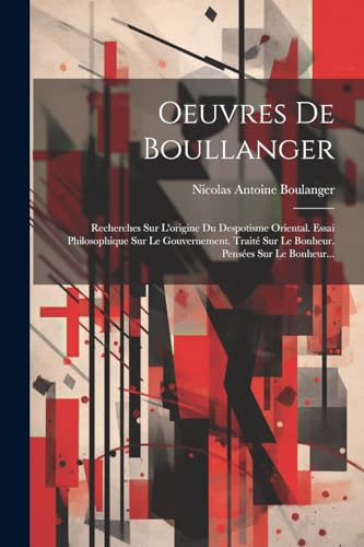 Oeuvres De Boullanger: Recherches Sur L'origine Du Despotisme Oriental. Essai Philosophique Sur Le Gouvernement. Trait? Sur Le Bonheur. Pens?es Sur Le