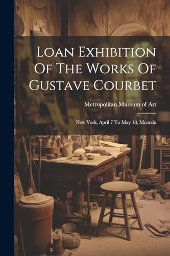 Loan Exhibition Of The Works Of Gustave Courbet: New York, April 7 To May 18, Mcmxix