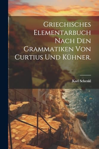 Griechisches Elementarbuch nach den Grammatiken von Curtius und K?hner.