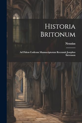 Historia Britonum: Ad Fidem Codicum Manuscriptorum Recensuit Josephus Stevenson