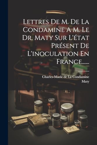 Lettres De M. De La Condamine A M. Le Dr. Maty Sur L'?tat Pr?sent De L'inoculation En France......