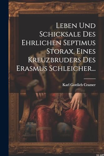 Leben und Schicksale des Ehrlichen Septimus Storax, Eines Kreuzbruders des Erasmus Schleicher...