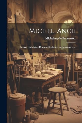 Michel-ange: L'oeuvre Du Ma?tre, Peinture, Sculpture, Architecture ......