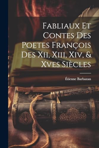 Fabliaux Et Contes Des Poetes Fran?ois Des Xii, Xiii, Xiv, & Xves Si?cles