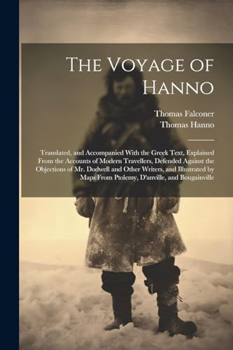 The Voyage of Hanno: Translated, and Accompanied With the Greek Text, Explained From the Accounts of Modern Travellers, Defended Against the Objection