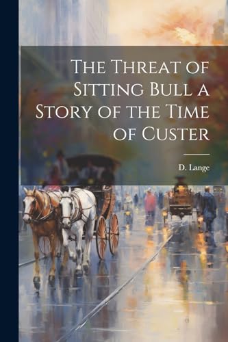 The Threat of Sitting Bull a Story of the Time of Custer