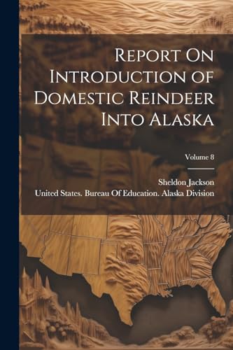 Report On Introduction of Domestic Reindeer Into Alaska; Volume 8