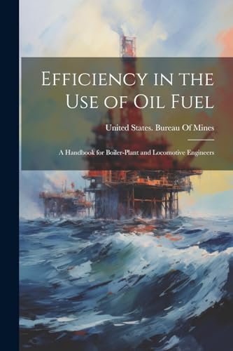 Efficiency in the Use of Oil Fuel: A Handbook for Boiler-Plant and Locomotive Engineers