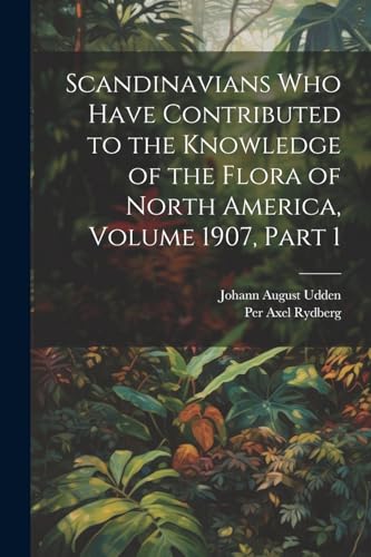 Scandinavians Who Have Contributed to the Knowledge of the Flora of North America, Volume 1907, part 1