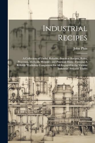 Industrial Recipes: A Collection of Useful, Reliable, Practical Recipes, Rules, Processes, Methods, Wrinkles and Practical Hints : Forming A Reliable