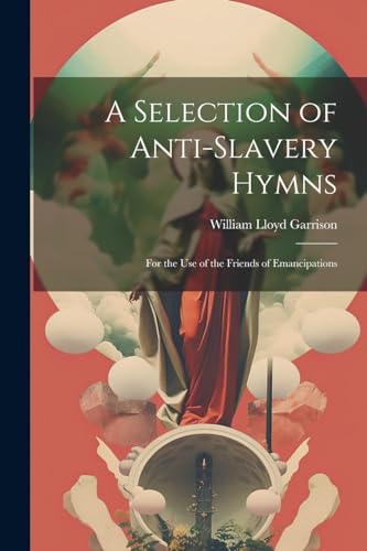 A Selection of Anti-Slavery Hymns: For the Use of the Friends of Emancipations