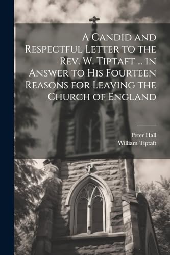 A Candid and Respectful Letter to the Rev. W. Tiptaft ... in Answer to His Fourteen Reasons for Leaving the Church of England