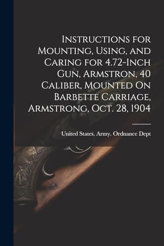 Instructions for Mounting, Using, and Caring for 4.72-Inch Gun, Armstron, 40 Caliber, Mounted On Barbette Carriage, Armstrong, Oct. 28, 1904