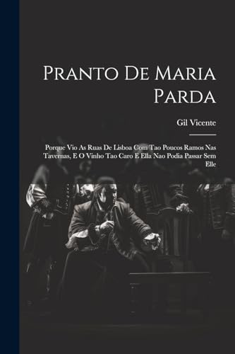 Pranto De Maria Parda: Porque Vio As Ruas De Lisboa Com Tao Poucos Ramos Nas Tavernas, E O Vinho Tao Caro E Ella Nao Podia Passar Sem Elle