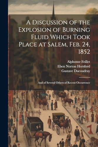 A Discussion of the Explosion of Burning Fluid Which Took Place at Salem, Feb. 24, 1852: And of Several Others of Recent Occurrence