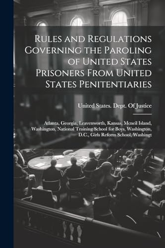 Rules and Regulations Governing the Paroling of United States Prisoners From United States Penitentiaries: Atlanta, Georgia, Leavenworth, Kansas, Mcne