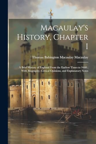 Macaulay's History, Chapter I: A Brief History of England From the Earliest Times to 1660 ; With Biography, Critical Opinions, and Explanatory Notes