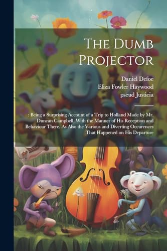 The Dumb Projector: : Being a Surprising Account of a Trip to Holland Made by Mr. Duncan Campbell, With the Manner of his Reception and Behaviour Ther