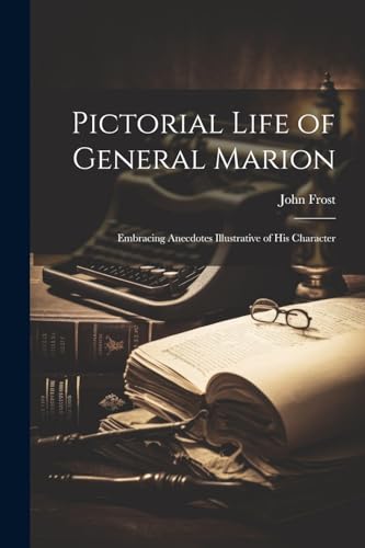 Pictorial Life of General Marion; Embracing Anecdotes Illustrative of his Character