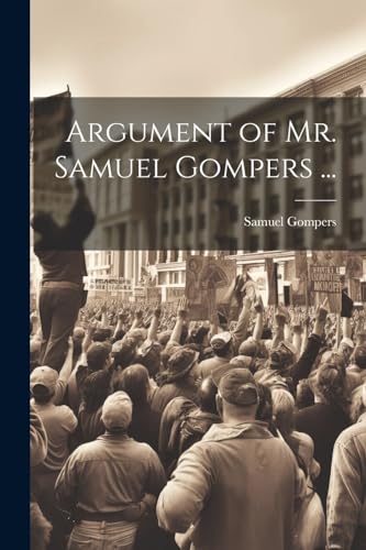 Argument of Mr. Samuel Gompers ...