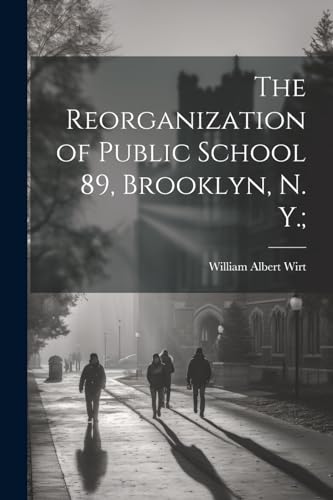 The Reorganization of Public School 89, Brooklyn, N. Y.;