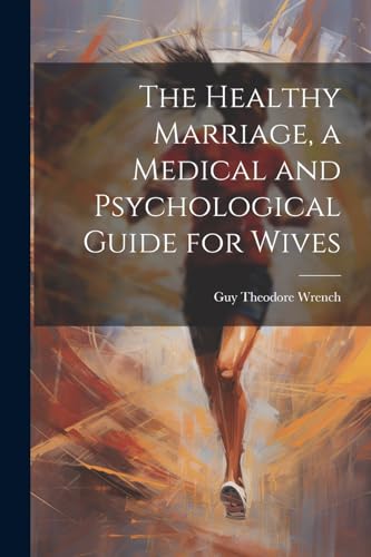 The Healthy Marriage, a Medical and Psychological Guide for Wives