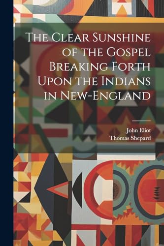 The Clear Sunshine of the Gospel Breaking Forth Upon the Indians in New-England