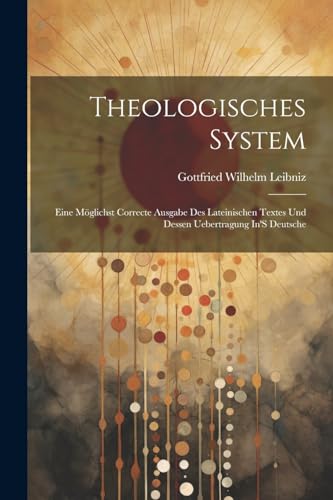 Theologisches System: Eine M?glichst Correcte Ausgabe Des Lateinischen Textes Und Dessen Uebertragung In'S Deutsche