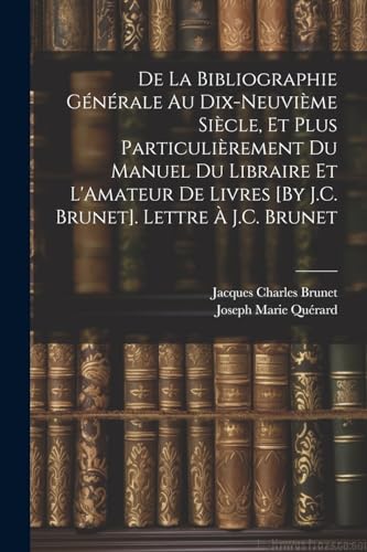 De La Bibliographie G?n?rale Au Dix-Neuvi?me Si?cle, Et Plus Particuli?rement Du Manuel Du Libraire Et L'Amateur De Livres [By J.C. Brunet]. Lettre ?