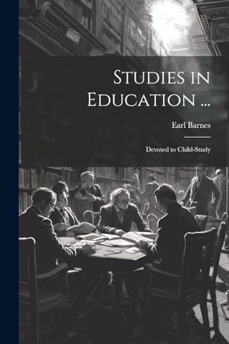 Studies in Education ...: Devoted to Child-Study