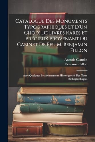 Catalogue Des Monuments Typographiques Et D'Un Choix De Livres Rares Et Pr?cieux Provenant Du Cabinet De Feu M. Benjamin Fillon: Avec Quelques ?clairc