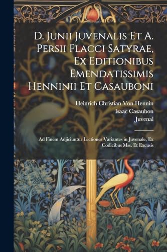 D. Junii Juvenalis Et A. Persii Flacci Satyrae, Ex Editionibus Emendatissimis Henninii Et Casauboni: Ad Finem Adjiciuntur Lectiones Variantes in Juven