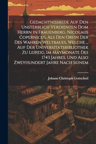 Gedachtnissrede Auf Den Unsterblich Verdienten Dom Herrn in Frauenberg, Nicolaus Copernicus, Als Den Orfin Der Des Wahren Weltbaues, Welche ... Auf De