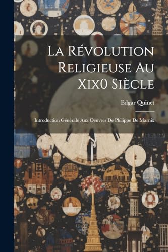 La R?volution Religieuse Au Xix0 Si?cle: Introduction G?n?rale Aux Oeuvres De Philippe De Marnix