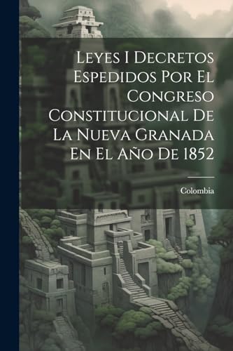 Leyes I Decretos Espedidos Por El Congreso Constitucional De La Nueva Granada En El A?o De 1852