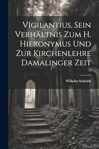 Vigilantius, Sein Verh?ltnis Zum H. Hieronymus Und Zur Kirchenlehre Damalinger Zeit