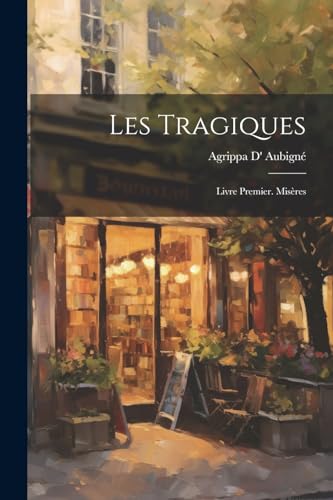 Les Tragiques: Livre Premier. Mis?res