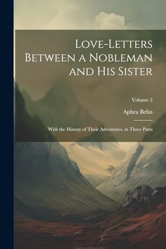 Love-Letters Between a Nobleman and His Sister: With the History of Their Adventures. in Three Parts; Volume 2