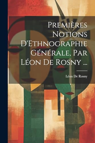 Premi?res Notions D'Ethnographie G?n?rale, Par L?on De Rosny ...