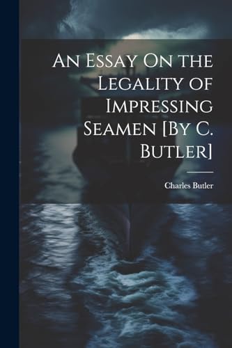 An Essay On the Legality of Impressing Seamen [By C. Butler]