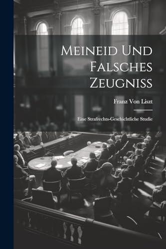 Meineid Und Falsches Zeugniss: Eine Strafrechts-Geschichtliche Studie