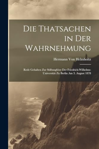 Die Thatsachen in Der Wahrnehmung: Rede Gehalten Zur Stiftungfeier Der Friedrich-Wilhelms-Universit?t Zu Berlin Am 3. August 1878