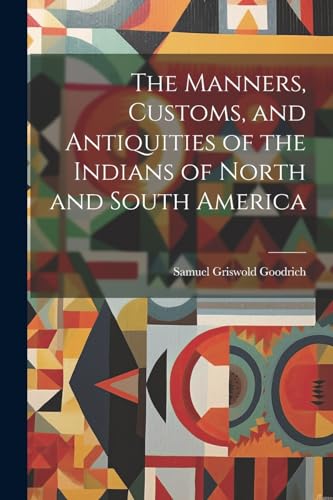 The Manners, Customs, and Antiquities of the Indians of North and South America