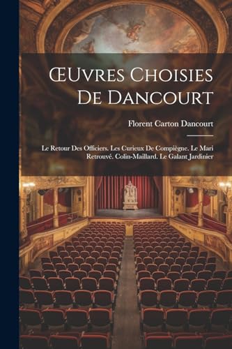 ?uvres Choisies De Dancourt: Le Retour Des Officiers. Les Curieux De Compi?gne. Le Mari Retrouv?. Colin-Maillard. Le Galant Jardinier